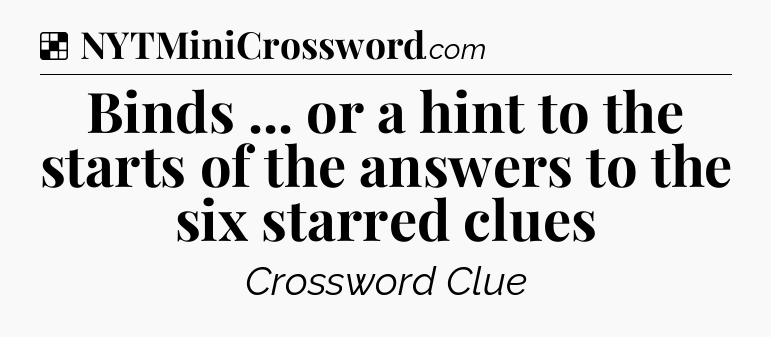 Solution: Binds ... or a hint to the starts of the answers to the six starred clues - NYT Crossword