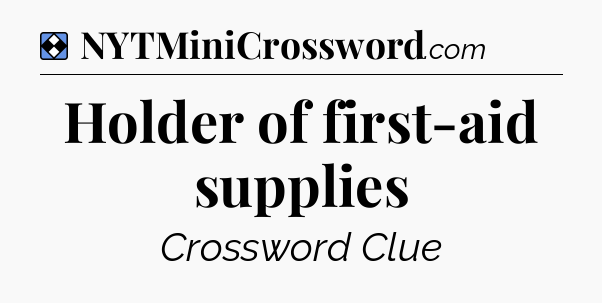 Solution: Holder of first-aid supplies - NYT Mini Crossword