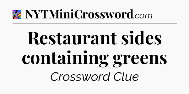 Restaurant sides containing greens Crossword Clue