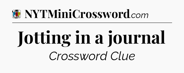 Jotting in a journal Crossword Clue