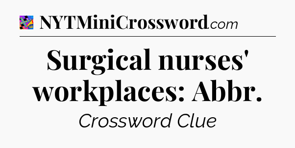 Surgical nurses' workplaces: Abbr Crossword Clue