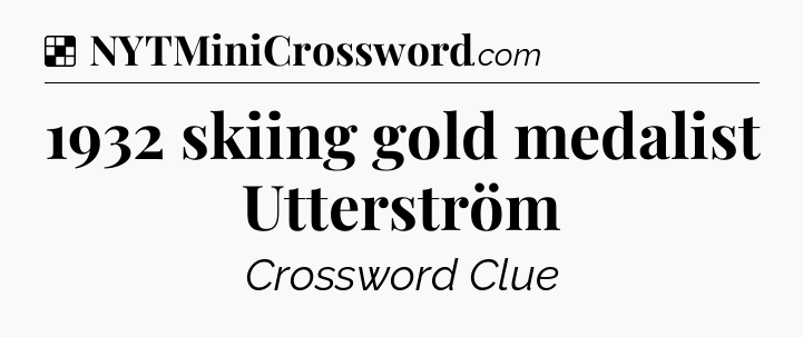 Solution: 1932 skiing gold medalist Utterström - NYT Crossword