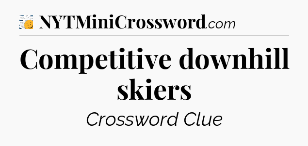 Competitive downhill skiers - 7 Little Words