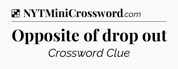 Solution: Opposite of drop out - NYT Crossword