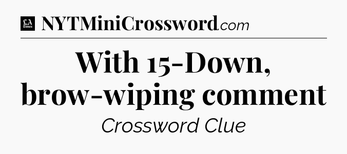 With 15-Down, brow-wiping comment - LA Times Crossword