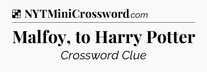 Solution: Malfoy, to Harry Potter - NYT Crossword