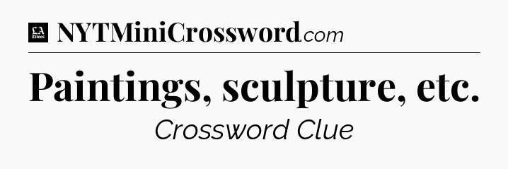 Paintings, sculpture, etc - LA Times Crossword