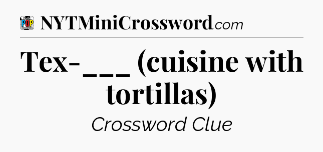 Tex-___ (cuisine with tortillas) Crossword Clue