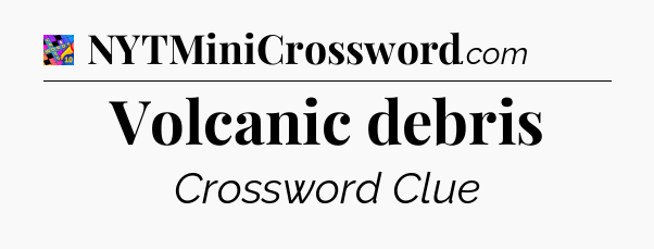 Volcanic debris Crossword Clue