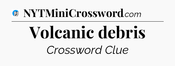 Volcanic debris Crossword Clue