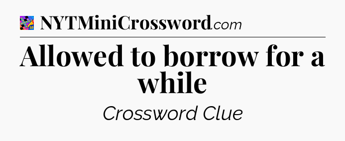 Allowed to borrow for a while Crossword Clue