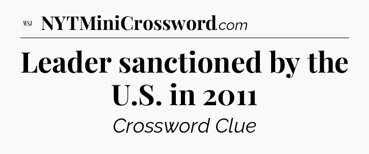 Leader sanctioned by the U.S. in 2011 - WSJ Crossword