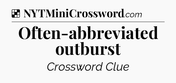 Solution: Often-abbreviated outburst - NYT Crossword