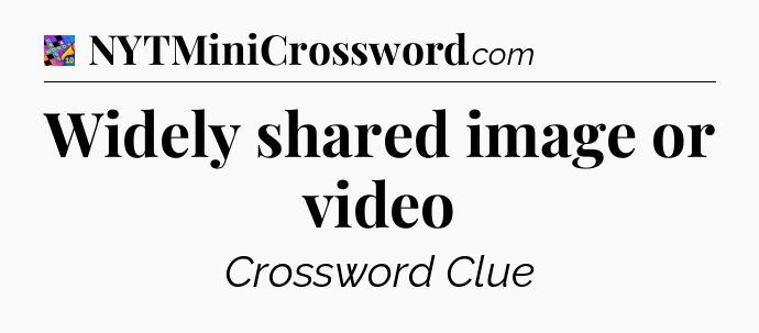 Widely shared image or video Crossword Clue
