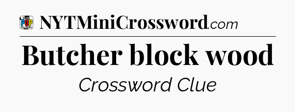 Butcher block wood Crossword Clue
