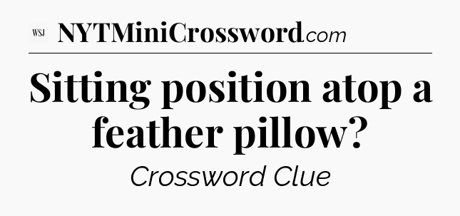 Sitting position atop a feather pillow - WSJ Crossword