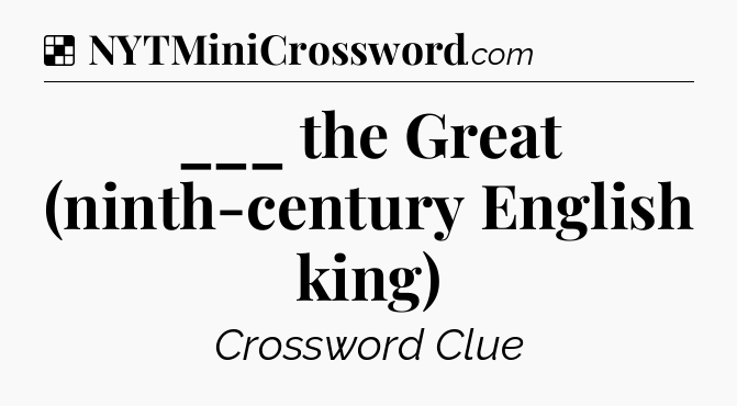 Solution: ___ the Great (ninth-century English king) - NYT Crossword