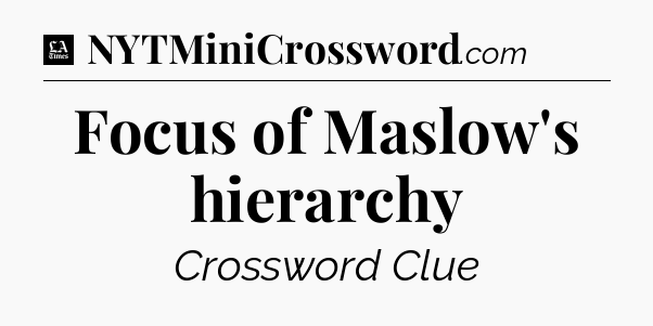 Focus of Maslow's hierarchy - LA Times Crossword