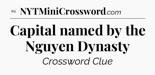 Capital named by the Nguyen Dynasty - WSJ Crossword