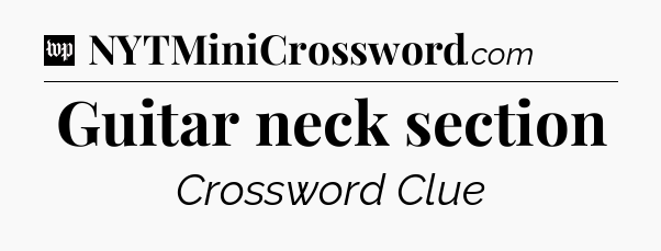 Guitar neck section Crossword Clue