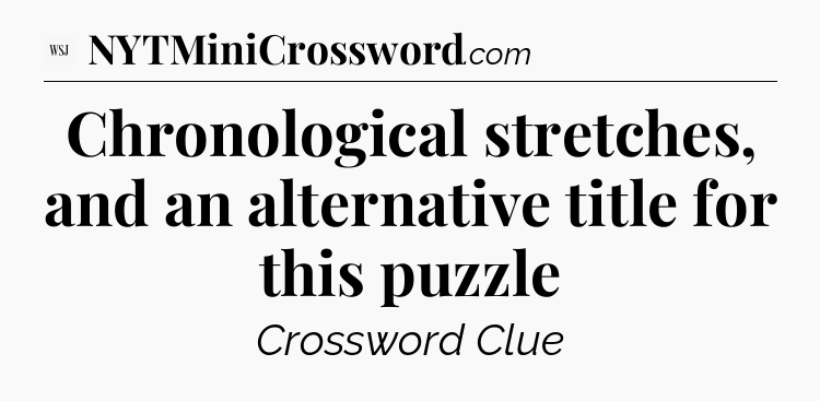 Chronological stretches, and an alternative title for this puzzle - WSJ Crossword