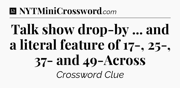 Talk show drop-by ... and a literal feature of 17-, 25-, 37- and 49-Across - LA Times Crossword