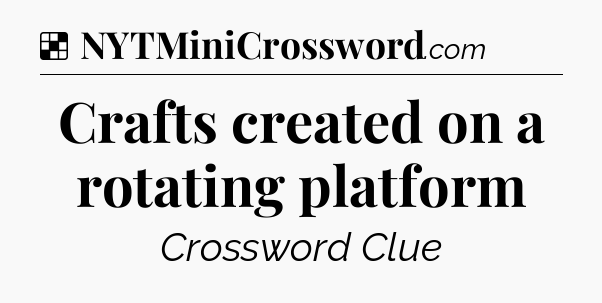 Solution: Crafts created on a rotating platform - NYT Crossword