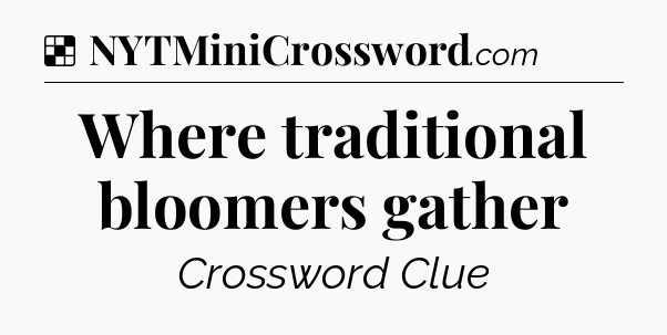 Solution: Where traditional bloomers gather - NYT Crossword