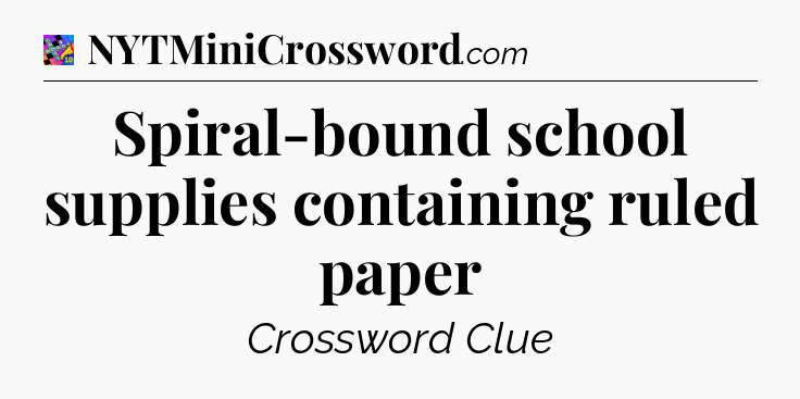 Spiral-bound school supplies containing ruled paper Crossword Clue