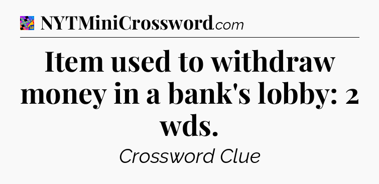 Item used to withdraw money in a bank's lobby: 2 wds Crossword Clue