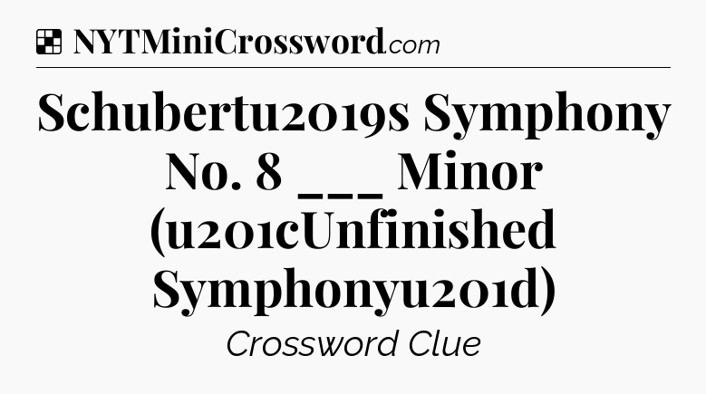 Solution: Schubertu2019s Symphony No. 8 ___ Minor (u201cUnfinished Symphonyu201d) - NYT Crossword