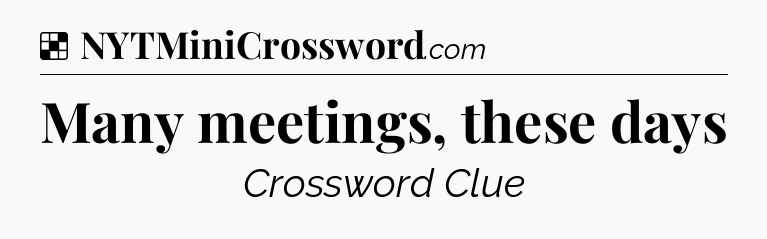 Solution: Many meetings, these days - NYT Crossword
