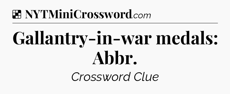 Solution: Gallantry-in-war medals: Abbr - NYT Crossword