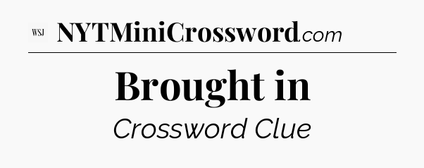 Brought in - WSJ Crossword