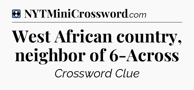 Solution: West African country, neighbor of 6-Across - NYT Mini Crossword