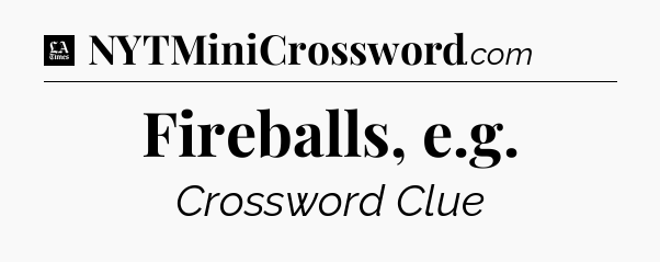 Fireballs, e.g - LA Times Crossword