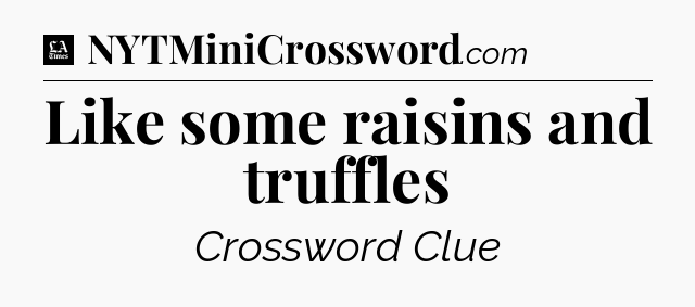 Like some raisins and truffles - LA Times Crossword