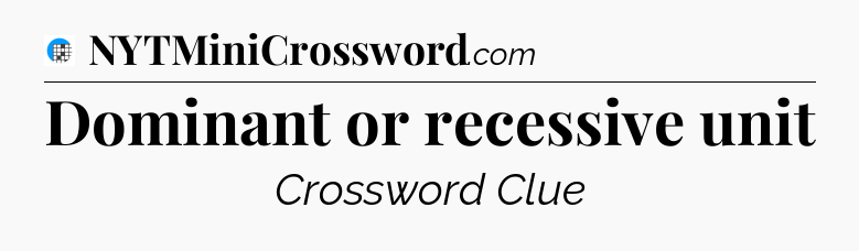 Dominant or recessive unit Crossword Clue