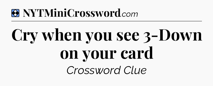 Solution: Cry when you see 3-Down on your card - NYT Mini Crossword
