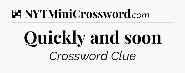 Solution: Quickly and soon - NYT Crossword