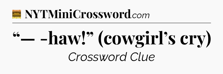 “— -haw!” (cowgirl’s cry) - Eugene Sheffer Crossword