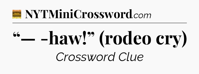“— -haw!” (rodeo cry) - Eugene Sheffer Crossword
