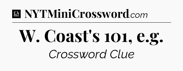 W. Coast's 101, e.g - LA Times Crossword