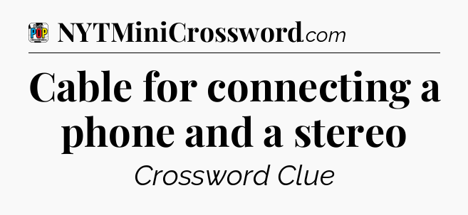 Cable for connecting a phone and a stereo Crossword Clue