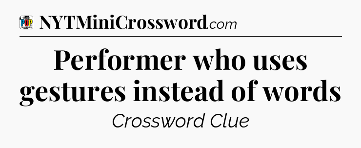 Performer who uses gestures instead of words Crossword Clue