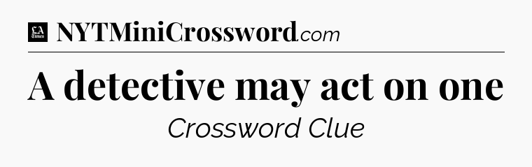 A detective may act on one - LA Times Crossword