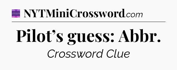 Pilot’s guess: Abbr - Thomas Joseph Crossword