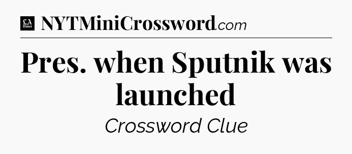 Pres. when Sputnik was launched - LA Times Crossword