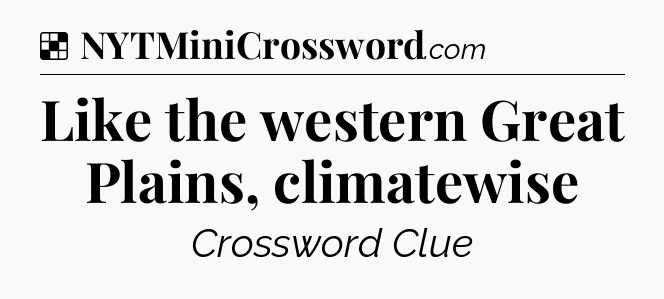 Solution: Like the western Great Plains, climatewise - NYT Crossword