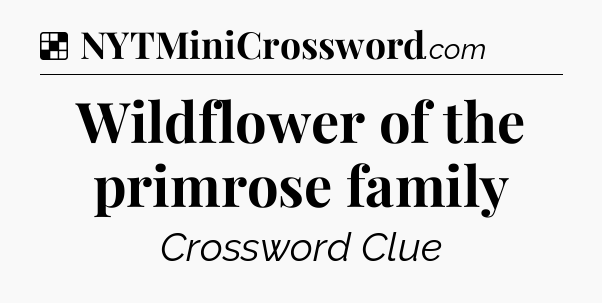 Solution: Wildflower of the primrose family - NYT Crossword